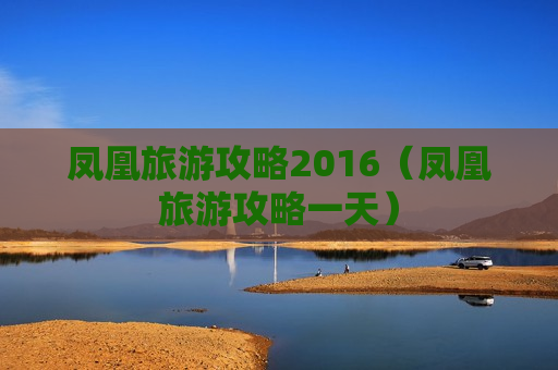 凤凰旅游攻略2016（凤凰旅游攻略一天）