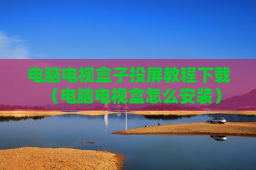 电脑电视盒子投屏教程下载（电脑电视盒怎么安装）