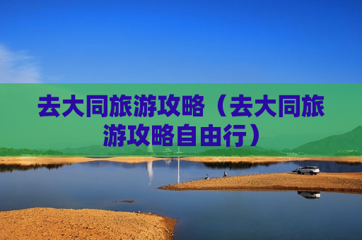 去大同旅游攻略（去大同旅游攻略自由行）