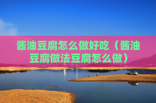 酱油豆腐怎么做好吃（酱油豆腐做法豆腐怎么做）