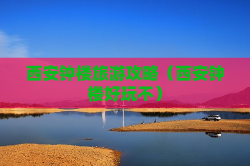 西安钟楼旅游攻略（西安钟楼好玩不）