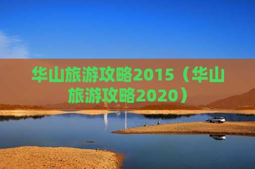 华山旅游攻略2015（华山旅游攻略2020）