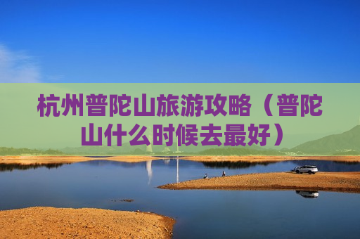 杭州普陀山旅游攻略（普陀山什么时候去最好）