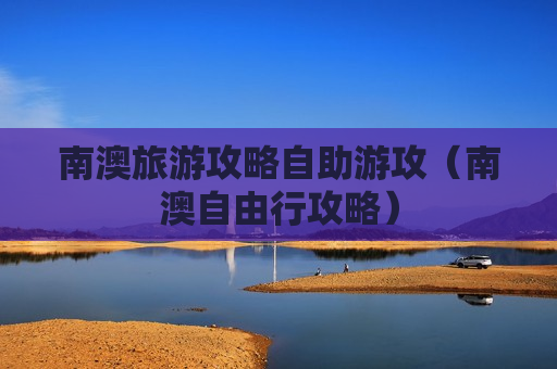 南澳旅游攻略自助游攻（南澳自由行攻略）