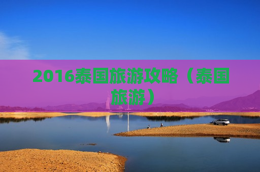 2016泰国旅游攻略（泰国 旅游）