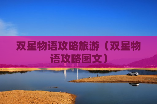 双星物语攻略旅游（双星物语攻略图文）