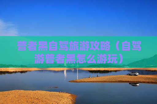 普者黑自驾旅游攻略（自驾游普者黑怎么游玩）