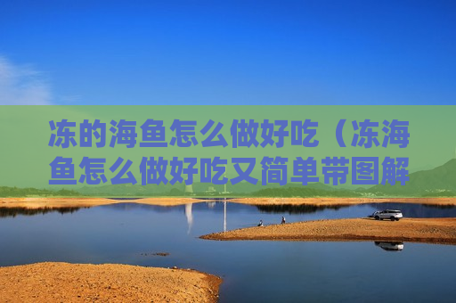 冻的海鱼怎么做好吃（冻海鱼怎么做好吃又简单带图解）