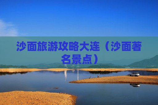 沙面旅游攻略大连（沙面著名景点）