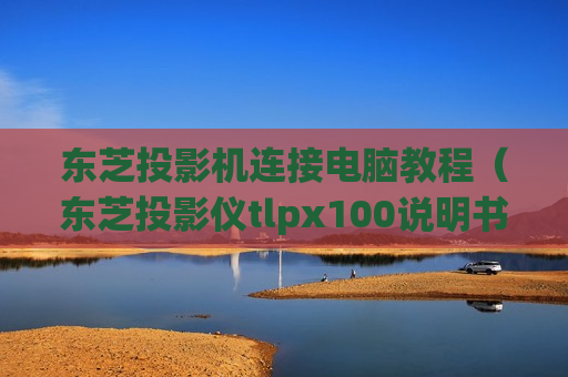 东芝投影机连接电脑教程（东芝投影仪tlpx100说明书）