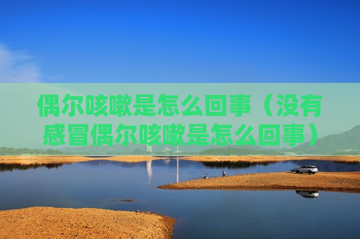 偶尔咳嗽是怎么回事（没有感冒偶尔咳嗽是怎么回事）