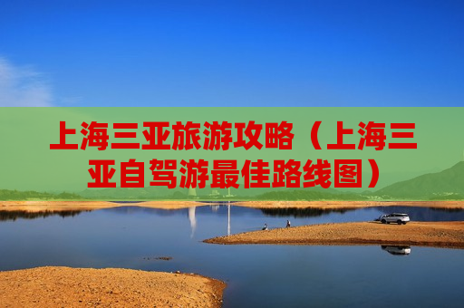 上海三亚旅游攻略（上海三亚自驾游最佳路线图）