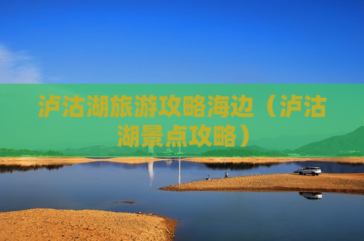 泸沽湖旅游攻略海边（泸沽湖景点攻略）