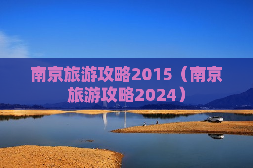 南京旅游攻略2015（南京旅游攻略2024）