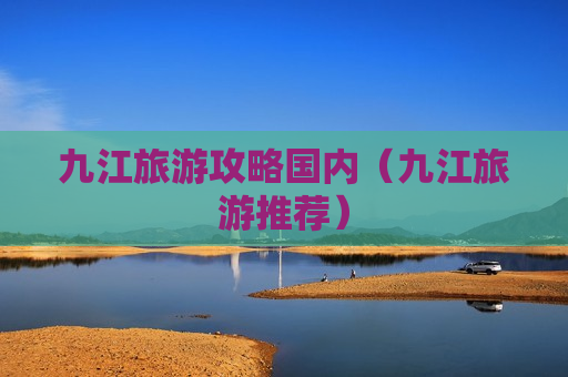 九江旅游攻略国内（九江旅游推荐）