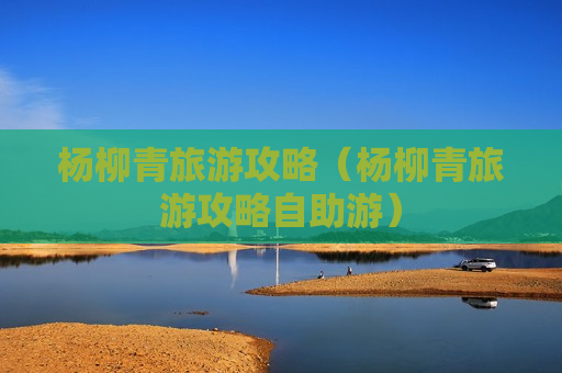 杨柳青旅游攻略（杨柳青旅游攻略自助游）