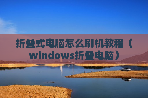 折叠式电脑怎么刷机教程（windows折叠电脑）