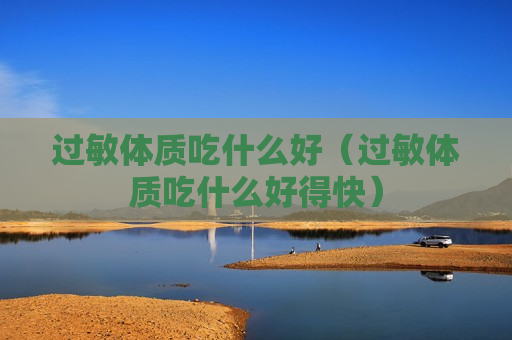 过敏体质吃什么好（过敏体质吃什么好得快）