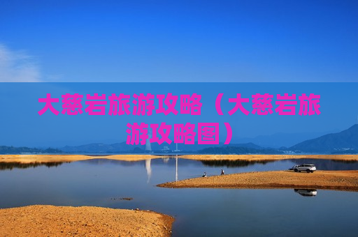 大慈岩旅游攻略（大慈岩旅游攻略图）