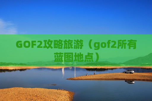 GOF2攻略旅游（gof2所有蓝图地点）