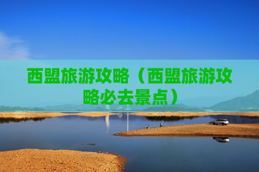 西盟旅游攻略（西盟旅游攻略必去景点）