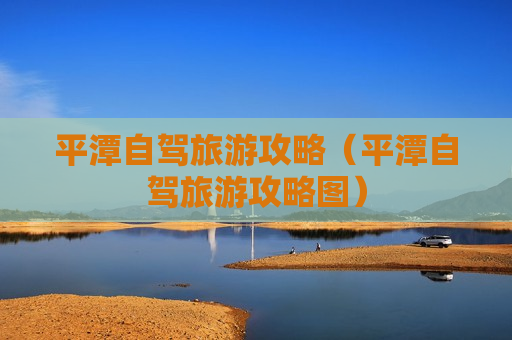 平潭自驾旅游攻略（平潭自驾旅游攻略图）