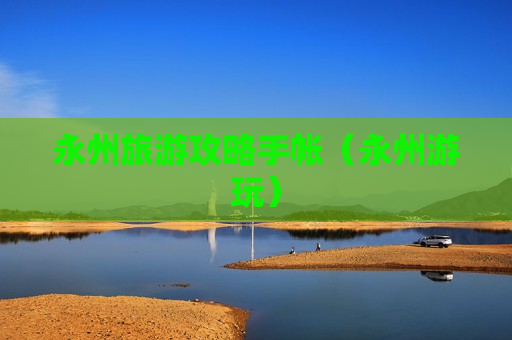 永州旅游攻略手帐（永州游玩）