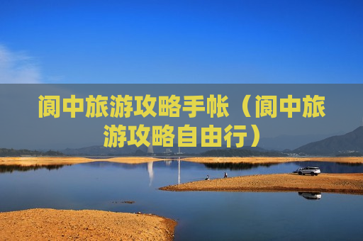 阆中旅游攻略手帐（阆中旅游攻略自由行）