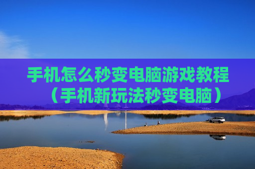 手机怎么秒变电脑游戏教程（手机新玩法秒变电脑）