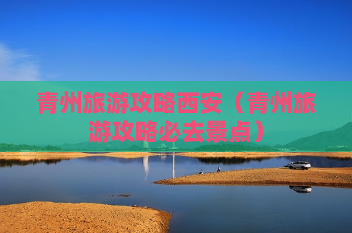 青州旅游攻略西安（青州旅游攻略必去景点）