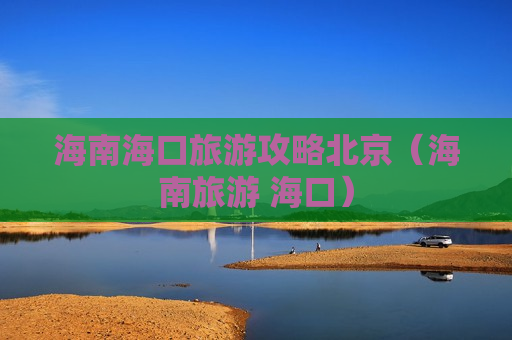 海南海口旅游攻略北京（海南旅游 海口）