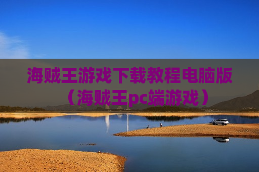 海贼王游戏下载教程电脑版（海贼王pc端游戏）