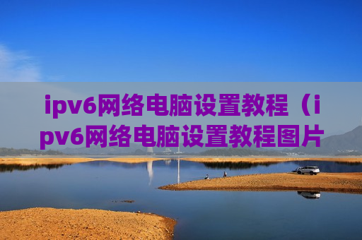 ipv6网络电脑设置教程（ipv6网络电脑设置教程图片）