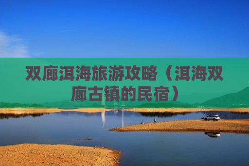 双廊洱海旅游攻略（洱海双廊古镇的民宿）