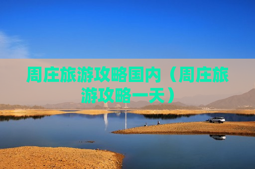 周庄旅游攻略国内（周庄旅游攻略一天）