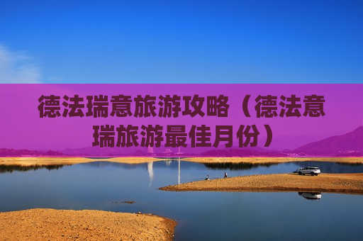 德法瑞意旅游攻略（德法意瑞旅游最佳月份）