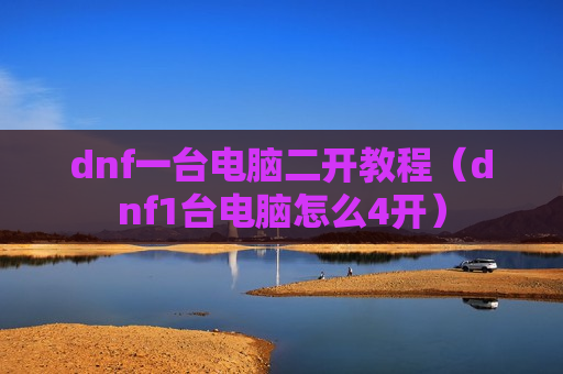 dnf一台电脑二开教程（dnf1台电脑怎么4开）