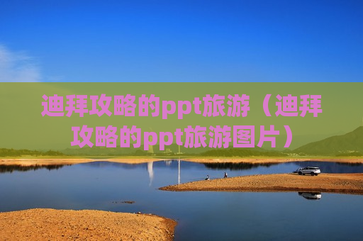 迪拜攻略的ppt旅游（迪拜攻略的ppt旅游图片）