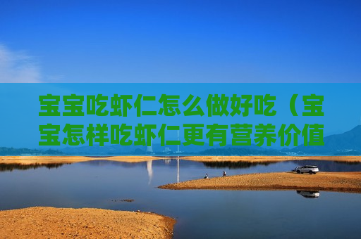 宝宝吃虾仁怎么做好吃（宝宝怎样吃虾仁更有营养价值）