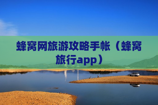 蜂窝网旅游攻略手帐（蜂窝旅行app）