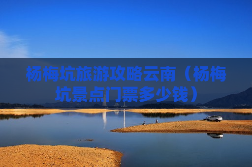 杨梅坑旅游攻略云南（杨梅坑景点门票多少钱）