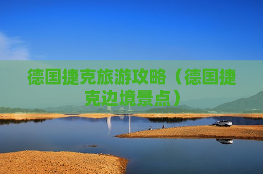 德国捷克旅游攻略（德国捷克边境景点）