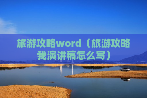 旅游攻略word（旅游攻略我演讲稿怎么写）