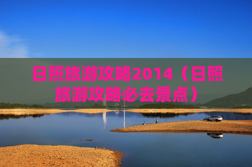 日照旅游攻略2014（日照旅游攻略必去景点）