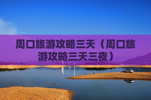 周口旅游攻略三天（周口旅游攻略三天三夜）