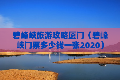 碧峰峡旅游攻略厦门（碧峰峡门票多少钱一张2020）