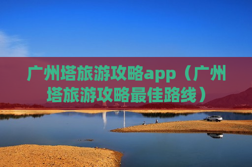 广州塔旅游攻略app（广州塔旅游攻略最佳路线）