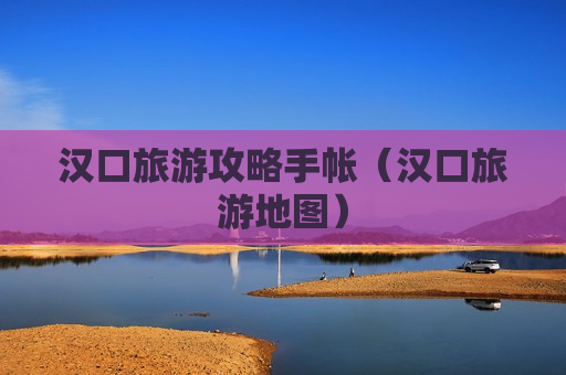 汉口旅游攻略手帐（汉口旅游地图）