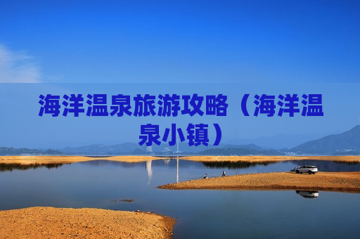 海洋温泉旅游攻略（海洋温泉小镇）