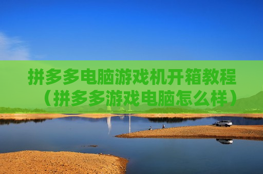 拼多多电脑游戏机开箱教程（拼多多游戏电脑怎么样）